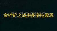 金铲铲之战拼多多拉露恩怎么玩 s11拼多多拉露恩阵容搭配攻略